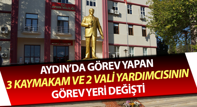 Aydın’da 3 kaymakam ve 2 vali yardımcısının yeri değişti