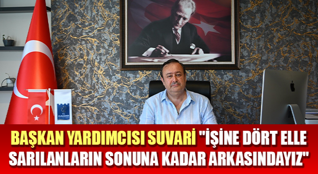 Başkan Yardımcısı Suvari: "İşine dört elle sarılanların sonuna kadar arkasındayız"