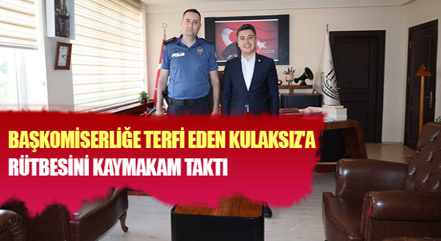 Başkomiserliğe terfi eden Kulaksız'a rütbesini Kaymakam taktı