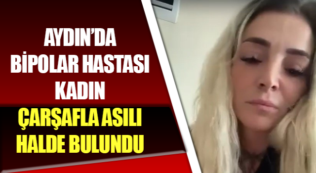 Bipolar hastası kadın çarşafla asılı halde bulundu