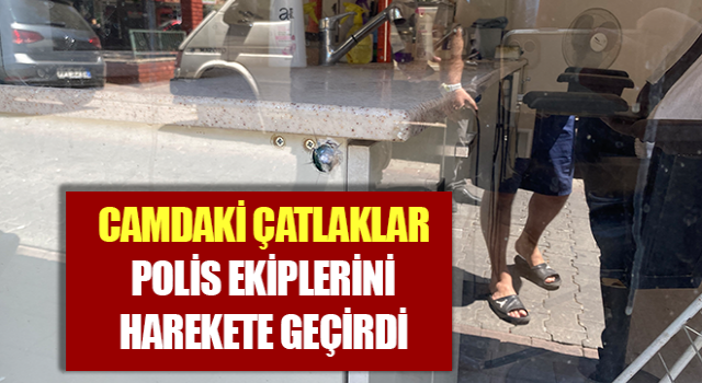 Camdaki çatlaklar polis ekiplerini harekete geçirdi