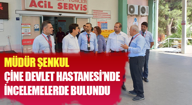 Çine Devlet Hastanesi’nde incelemelerde bulunuldu