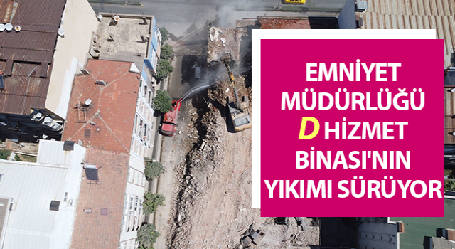 Emniyet Müdürlüğü D Hizmet Binası'nın yıkımı sürüyor