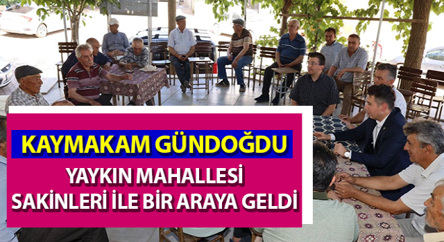 Kaymakam Gündoğdu, Yaykın Mahallesi sakinleri ile bir araya geldi