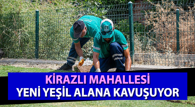 Kirazlı Mahallesi yeni yeşil alana kavuşuyor