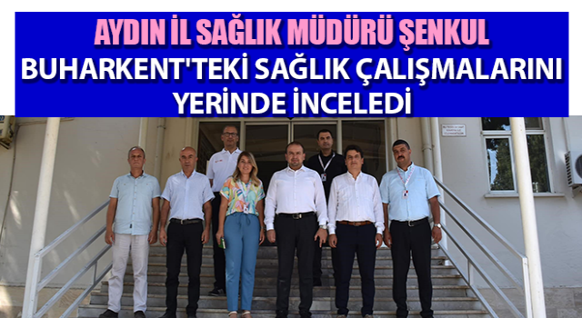 Müdür Şenkul Buharkent'teki sağlık çalışmalarını yerinde inceledi