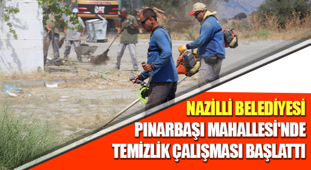 Nazilli Belediyesi Pınarbaşı Mahallesi'nde temizlik çalışması başlattı