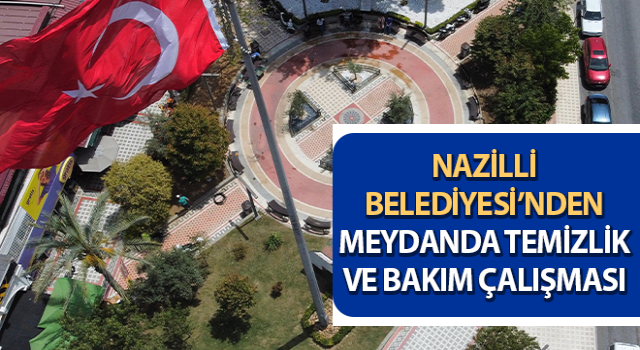 Nazilli Belediyesi’nden meydanda temizlik ve bakım çalışması