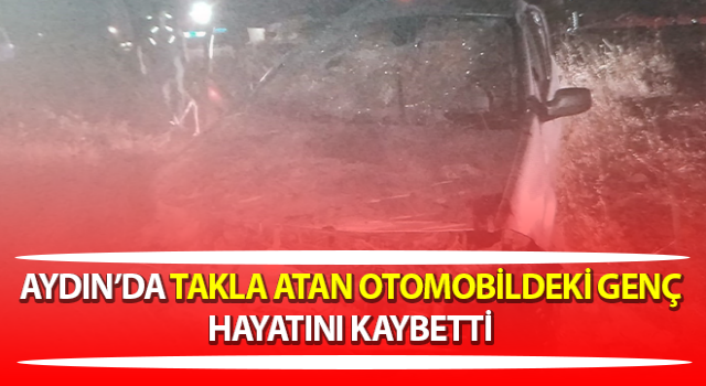 Takla atan otomobildeki genç hayatını kaybetti