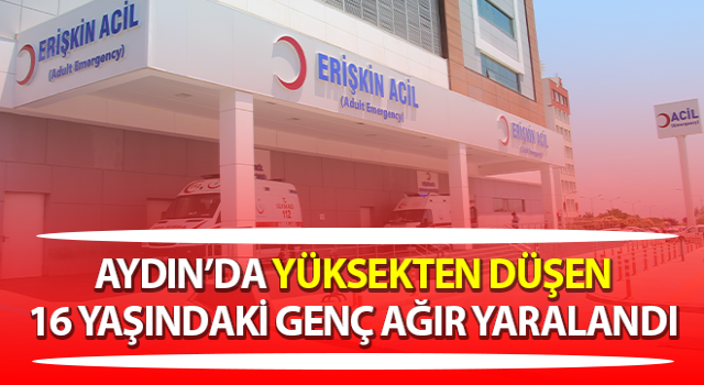 Yüksekten düşen 16 yaşındaki genç ağır yaralandı