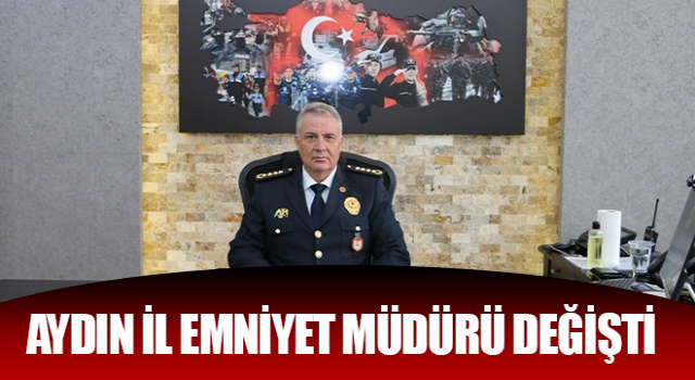 Aydın İl Emniyet Müdürü değişti