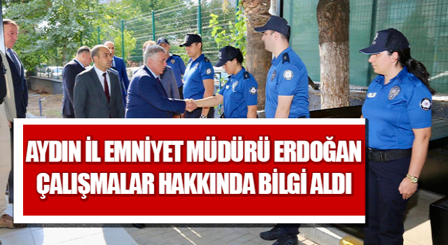 Aydın İl Emniyet Müdürü Erdoğan çalışmalar hakkında bilgi aldı