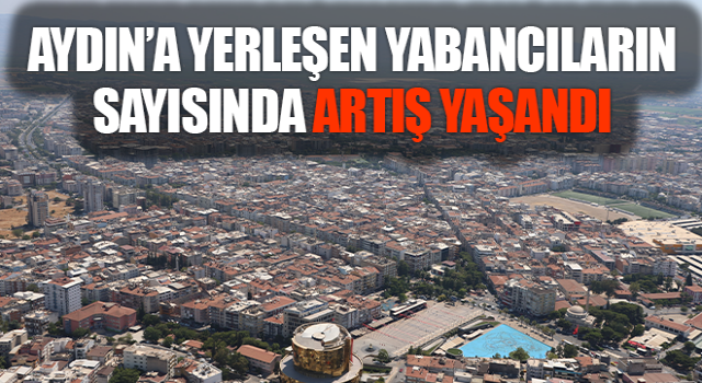 Aydın’a yerleşen yabancıların sayısında artış yaşandı