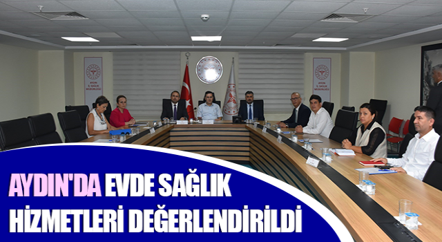 Aydın'da Evde Sağlık Hizmetleri değerlendirildi