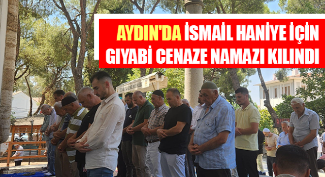 Aydın'da İsmail Haniye için gıyabi cenaze namazı kılındı