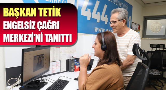 Başkan Tetik, Engelsiz Çağrı Merkezi'ni tanıttı