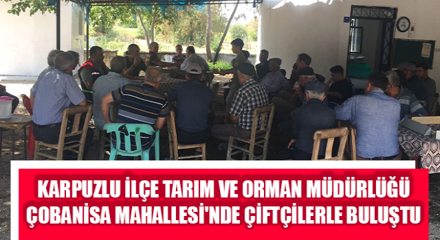 Karpuzlu İlçe Tarım ve Orman Müdürlüğü Çobanisa Mahallesi'nde çiftçilerle buluştu