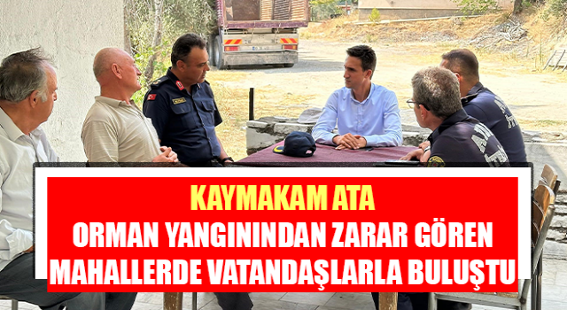 Kaymakam Ata orman yangınından zarar gören mahallerde vatandaşlarla buluştu