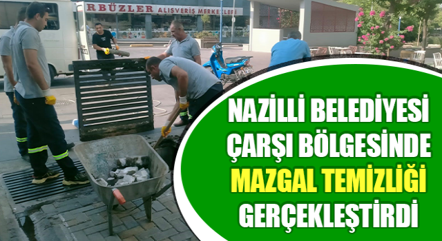 Nazilli Belediyesi çarşı bölgesinde mazgal temizliği gerçekleştirdi