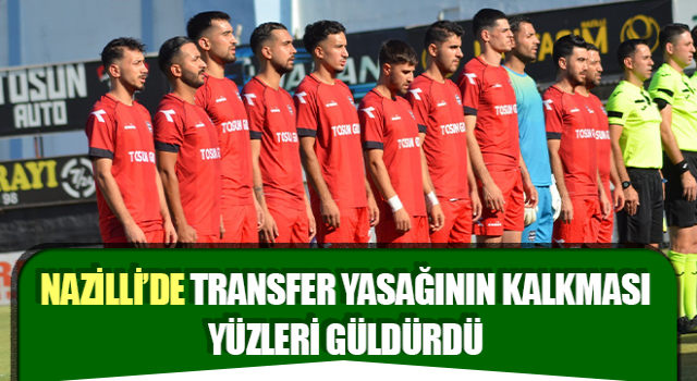 Nazilli’de transfer yasağının kalkması yüzleri güldürdü