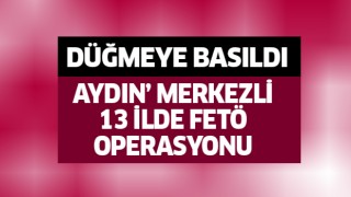 Aydın merkezli 13 ilde FETÖ operasyonu