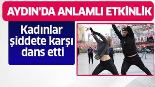 Aydın’da kadınlar şiddete karşı dans etti