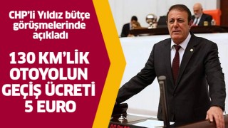 CHP’li Yıldız, “130 km’lik otoyolun geçiş ücreti 5 euro”