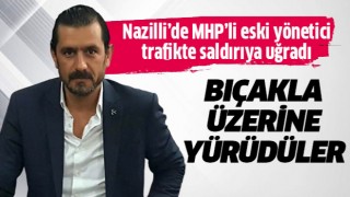 Nazilli'de eski MHP'li yöneticiye saldırı!