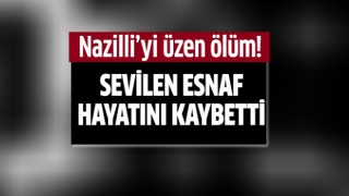 Nazilli'nin sevilen esnafı hayatını kaybetti