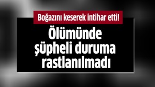 Boğazını keserek intihar etti