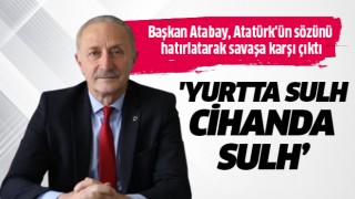 Başkan Atabay, Atatürk'ün sözünü hatırlatarak savaşa karşı çıktı