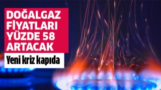 Doğalgaz fiyatları yüzde 58 artacak!