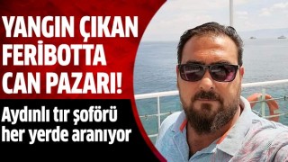  Yanan feribottaki Aydınlı tır şoförü her yerde aranıyor