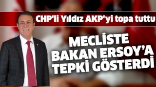 CHP’Lİ YILDIZ, MECLİSTE BAKAN ERSOY’A TEPKİ GÖSTERDİ