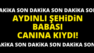 Aydınlı şehidin babası canına kıydı!