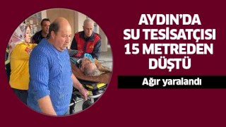 Aydın'da su tesisatçısı 15 metreden düştü