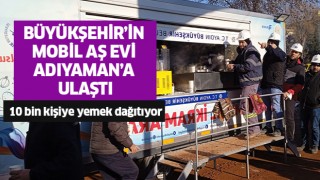 Büyükşehir'in mobil aşevi deprem bölgesine ulaştı