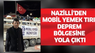 Nazilli mobil yemek hizmetleri tırı bölgeye ulaşıyor