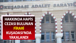 Hakkında hapis cezası bulunan firari Kuşadası’nda yakalandı