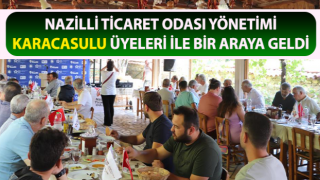 Nazilli Ticaret Odası yönetimi Karacasulu üyeleri ile bir araya geldi