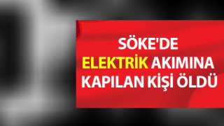 Söke'de elektrik akımına kapılan kişi öldü