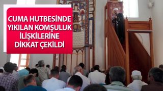 Cuma hutbesinde yıkılan komşuluk ilişkilerine dikkat çekildi