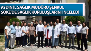 Müdür Şenkul, Söke'de sağlık kuruluşlarını inceledi