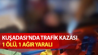 Kuşadası’nda kaza: 1 ölü, 1 ağır yaralı