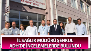 Müdür Şenkul, ADH’de incelemelerde bulundu