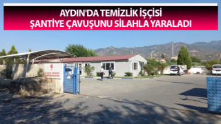 Aydın'da temizlik işçisi şantiye çavuşunu silahla yaraladı