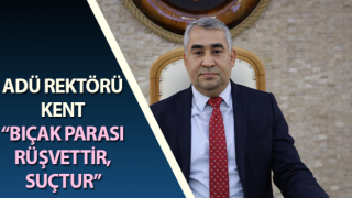 ADÜ Rektörü Kent: “Bıçak parası rüşvettir, suçtur”