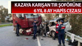 Kazaya karışan tır şoförüne 6 yıl 8 ay hapis cezası