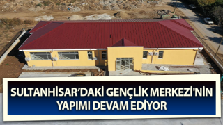 Sultanhisar’daki Gençlik Merkezi açılacağı günü bekliyor