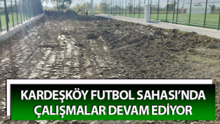 Kardeşköy Futbol Sahası’nda çalışmalar sürüyor